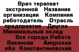 Врач-терапевт экстренной › Название организации ­ Компания-работодатель › Отрасль предприятия ­ Другое › Минимальный оклад ­ 18 000 - Все города Работа » Вакансии   . Амурская обл.,Константиновский р-н